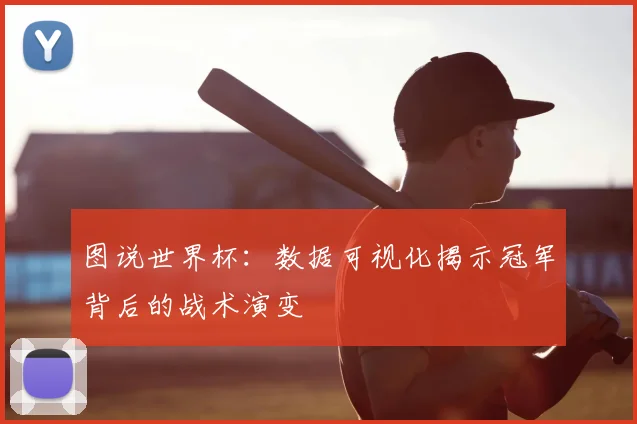 图说世界杯：数据可视化揭示冠军背后的战术演变