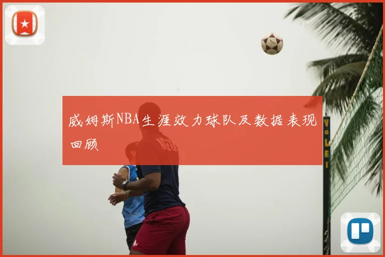 威姆斯NBA生涯效力球队及数据表现回顾