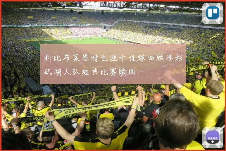 科比布莱恩特生涯十佳球回顾洛杉矶湖人队经典比赛瞬间