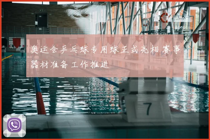 奥运会乒乓球专用球正式亮相 赛事器材准备工作推进